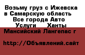 Возьму груз с Ижевска в Самарскую область. - Все города Авто » Услуги   . Ханты-Мансийский,Лангепас г.